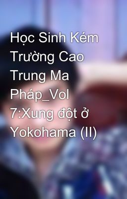 Học Sinh Kém Trường Cao Trung Ma Pháp_Vol 7:Xung đột ở Yokohama (II)