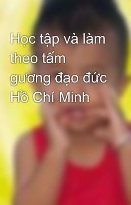 Học tập và làm theo tấm gương đạo đức Hồ Chí Minh