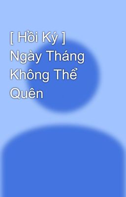 [ Hồi Ký ]  Ngày Tháng Không Thể Quên