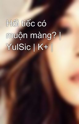 Hối tiếc có muộn màng? | YulSic | K+ |