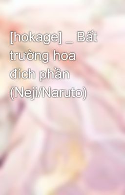 [hokage] _ Bất trường hoa đích phần (Neji/Naruto)