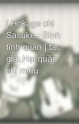 [ Hokage chi Sasuke • Bình tĩnh quân ] tác giả: Hại quần chi miêu