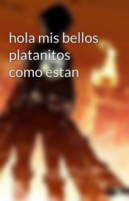 hola mis bellos platanitos como estan