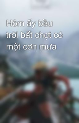 Hôm ấy bầu trời bất chợt có một cơn mưa