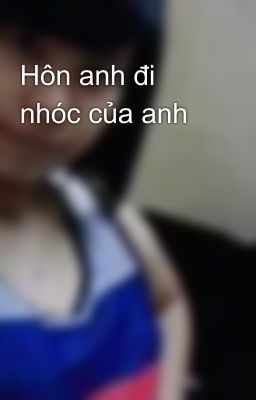 Hôn anh đi nhóc của anh