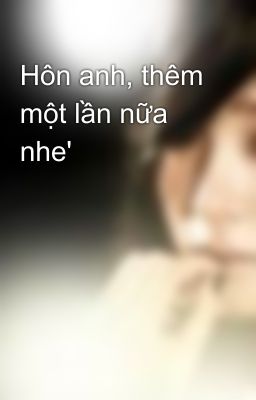 Hôn anh, thêm một lần nữa nhe'