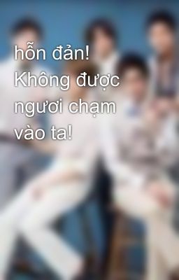 hỗn đản! Không được ngươi chạm vào ta!