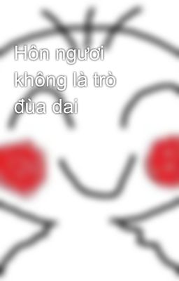 Hôn ngươi không là trò đùa dai