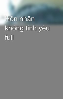 Hôn nhân không tinh yêu full