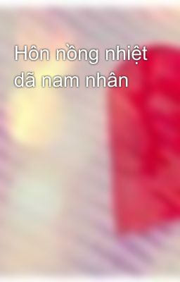 Hôn nồng nhiệt dã nam nhân