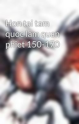 Hon tai tam quoc lam quan phiet 150-170