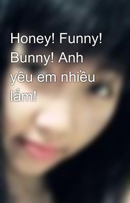 Honey! Funny! Bunny! Anh yêu em nhiều lắm!