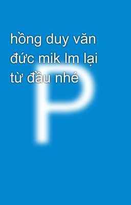 hồng duy văn đức mik lm lại từ đầu nhé