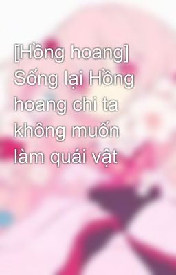 [Hồng hoang] Sống lại Hồng hoang chi ta không muốn làm quái vật