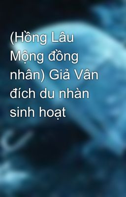 (Hồng Lâu Mộng đồng nhân) Giả Vân đích du nhàn sinh hoạt