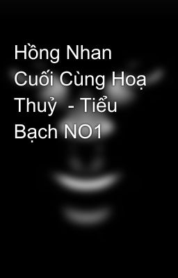 Hồng Nhan Cuối Cùng Hoạ Thuỷ  - Tiểu Bạch NO1