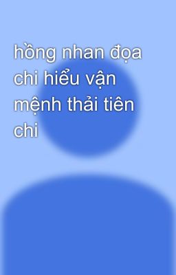 hồng nhan đọa chi hiểu vận mệnh thải tiên chi