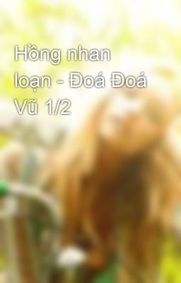 Hồng nhan loạn - Đoá Đoá Vũ 1/2