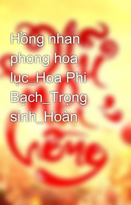 Hồng nhan phong hoa lục_Hoa Phi Bạch_Trọng sinh_Hoàn