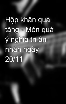 Hộp khăn quà tặng - Món quà ý nghĩa tri ân nhân ngày 20/11