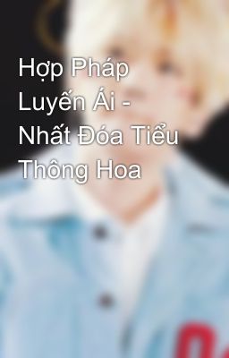 Hợp Pháp Luyến Ái - Nhất Đóa Tiểu Thông Hoa