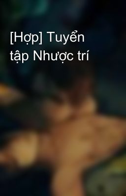 [Hợp] Tuyển tập Nhược trí