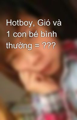 Hotboy, Gió và 1 con bé bình thường = ???