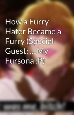 How a Furry Hater Became a Furry (Special Guest: ....My Fursona :P)