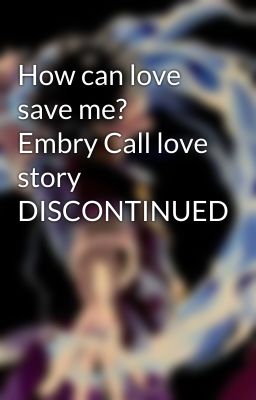 How can love save me? Embry Call love story DISCONTINUED