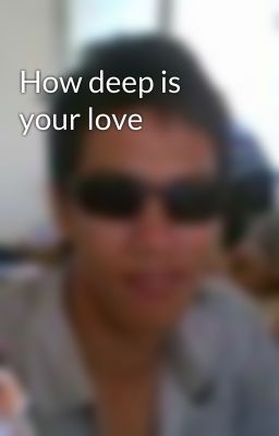 How deep is your love