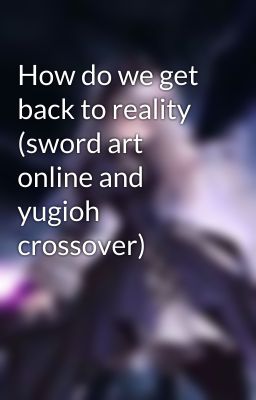 How do we get back to reality (sword art online and yugioh crossover)