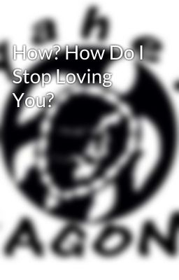 How? How Do I Stop Loving You?