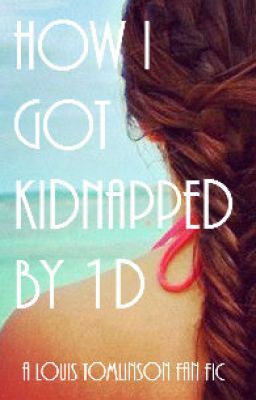 How I Got Kidnapped By 1D (A Louis Tomlinson Fan Fiction)