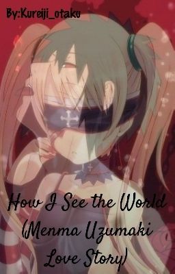 How I See The World (Menma Uzumaki Love Story) {DISCONTINUED}