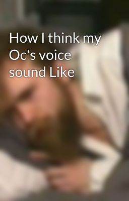 How I think my Oc's voice sound Like