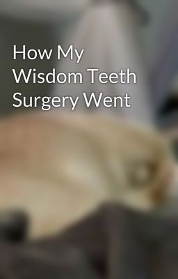 How My Wisdom Teeth Surgery Went