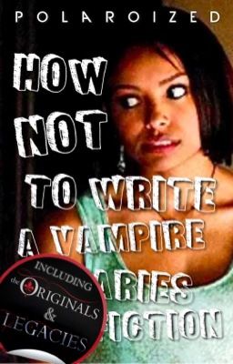 How NOT to write a Vampire Diaries Fanfiction (including TO & Legacies)