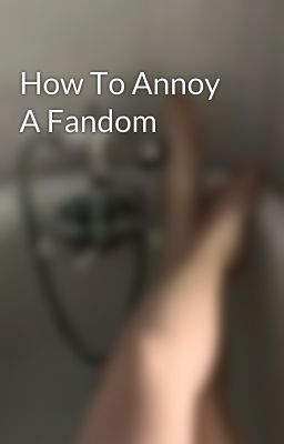 How To Annoy A Fandom