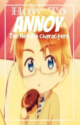 How To Annoy The Hetalia Characters!