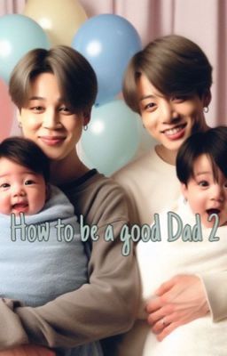 How to be a good Dad: 2