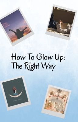 How To Glow Up: The Right Way