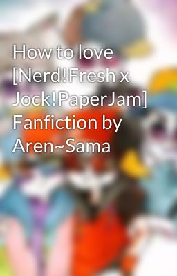 How to love [Nerd!Fresh x Jock!PaperJam] Fanfiction by Aren~Sama