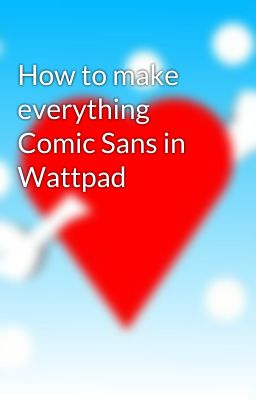 How to make everything Comic Sans in Wattpad