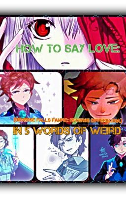 How To Say Love: In 5 Words Of Weird (Reverse Falls Fanfic- Reverse Dipper&Luna)