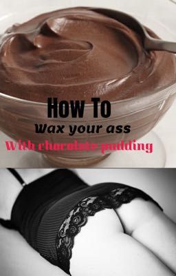 How to wax your ass with chocolate pudding 