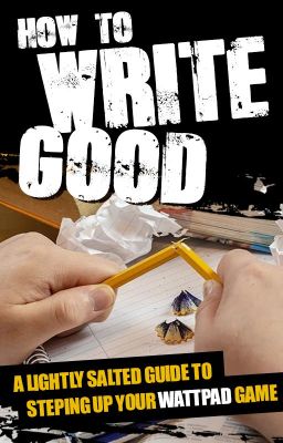 How To Write Good: A Lightly Salted Guide to Stepping Up Your Wattpad Game.