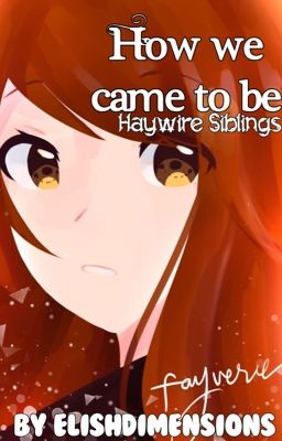 How we came to be (Haywire Siblings)