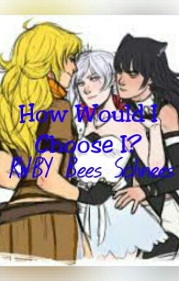 How Would I Choose 1? (RWBY Bees Schnees)[COMPLETED]