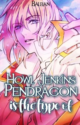 Howl Jenkins Pendragon is the type of