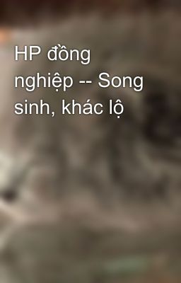 HP đồng nghiệp -- Song sinh, khác lộ